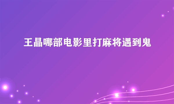 王晶哪部电影里打麻将遇到鬼