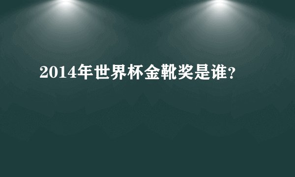 2014年世界杯金靴奖是谁？