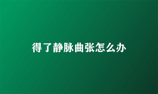 得了静脉曲张怎么办