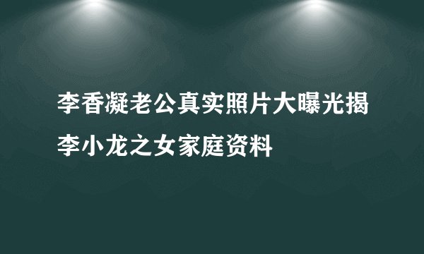 李香凝老公真实照片大曝光揭李小龙之女家庭资料