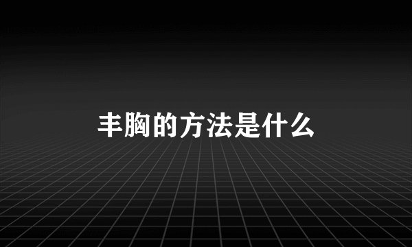 丰胸的方法是什么