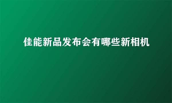 佳能新品发布会有哪些新相机