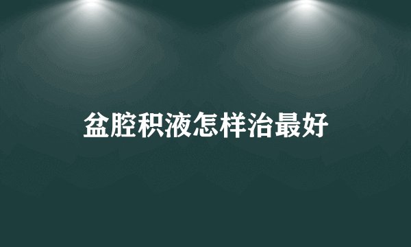 盆腔积液怎样治最好