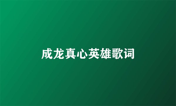 成龙真心英雄歌词