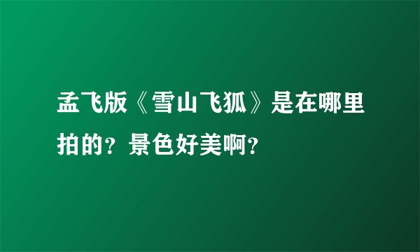 孟飞版《雪山飞狐》是在哪里拍的？景色好美啊？