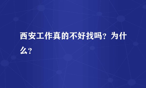 西安工作真的不好找吗？为什么？