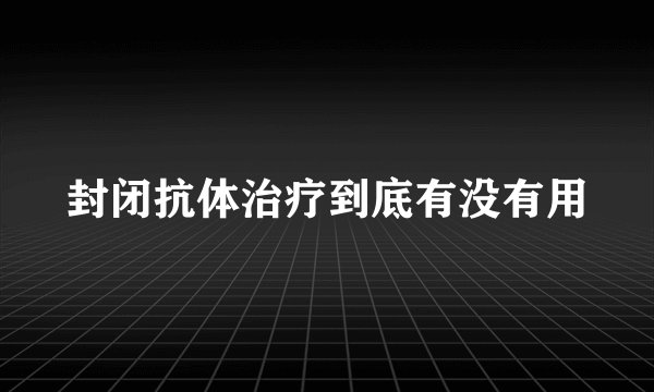 封闭抗体治疗到底有没有用