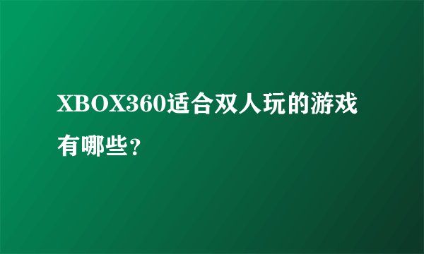 XBOX360适合双人玩的游戏有哪些？
