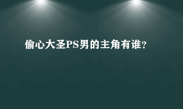 偷心大圣PS男的主角有谁？