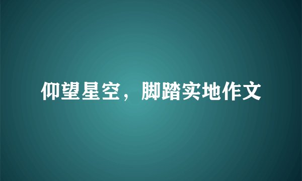 仰望星空,脚踏实地作文