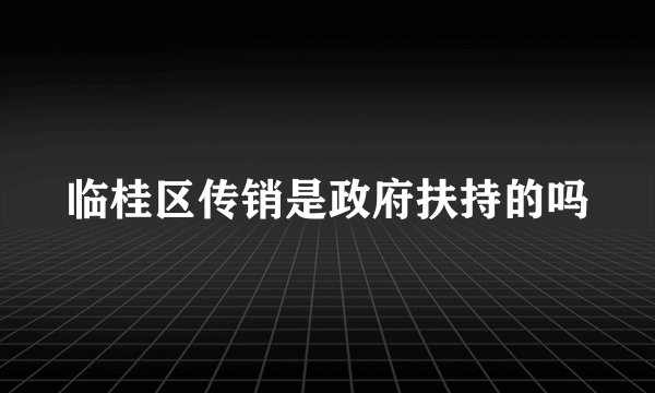 临桂区传销是政府扶持的吗