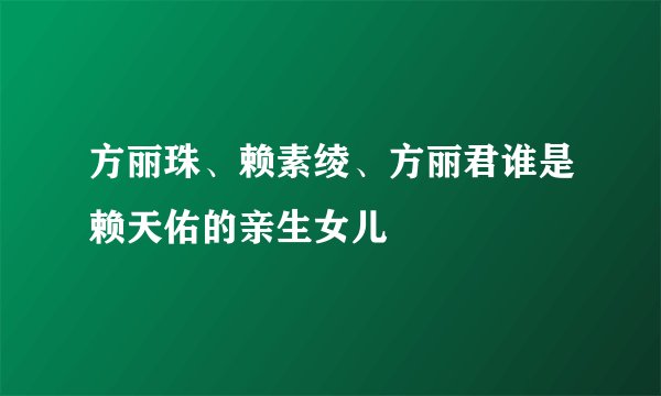 方丽珠、赖素绫、方丽君谁是赖天佑的亲生女儿