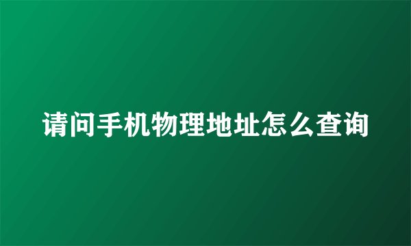 请问手机物理地址怎么查询