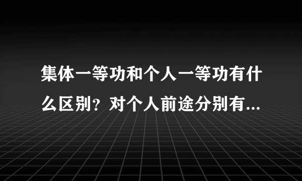 集体一等功和个人一等功有什么区别？对个人前途分别有什么影响？