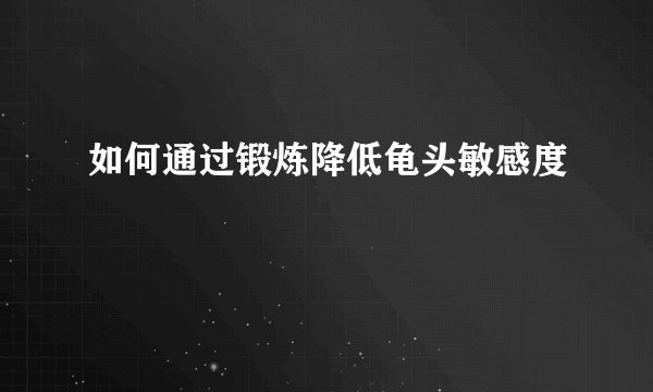 如何通过锻炼降低龟头敏感度