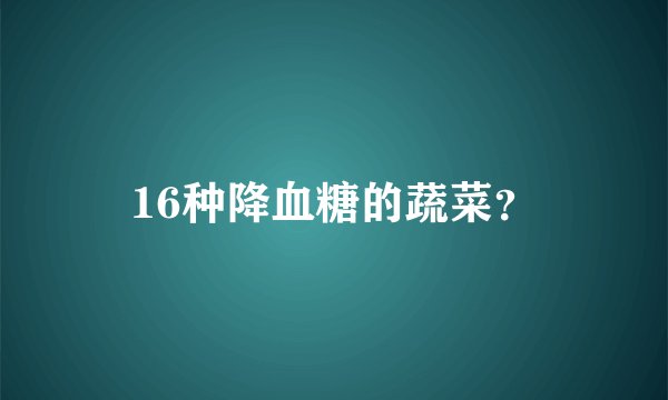 16种降血糖的蔬菜？