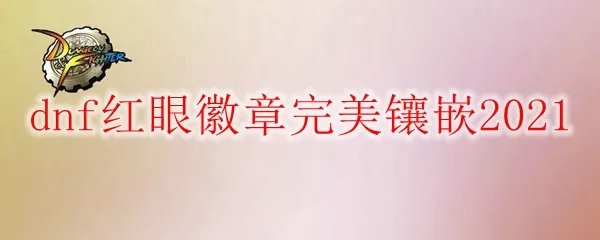 dnf红眼徽章完美镶嵌2021