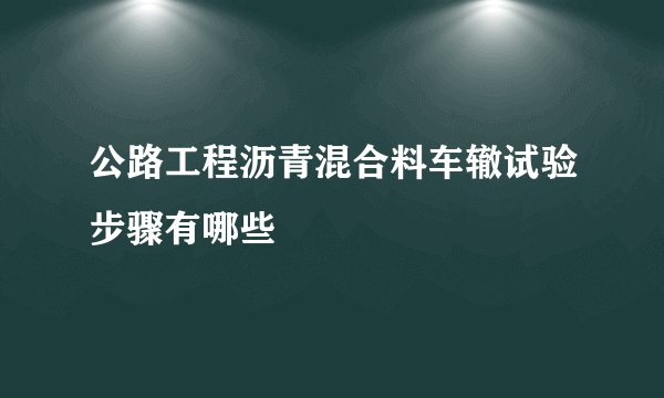 公路工程沥青混合料车辙试验步骤有哪些