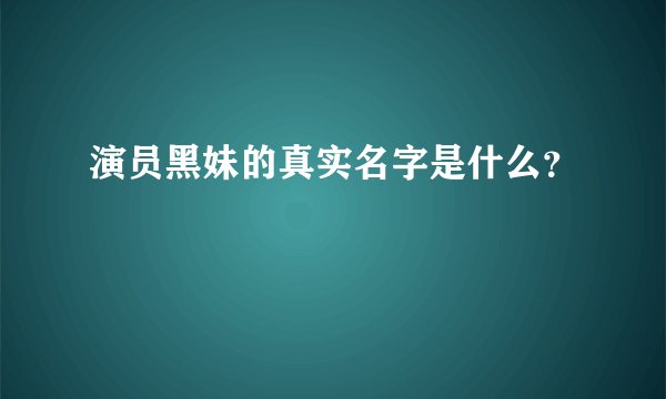 演员黑妹的真实名字是什么?