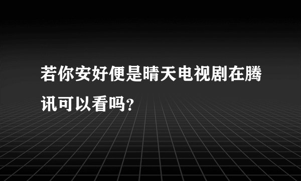 若你安好便是晴天电视剧在腾讯可以看吗？