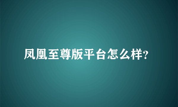凤凰至尊版平台怎么样？