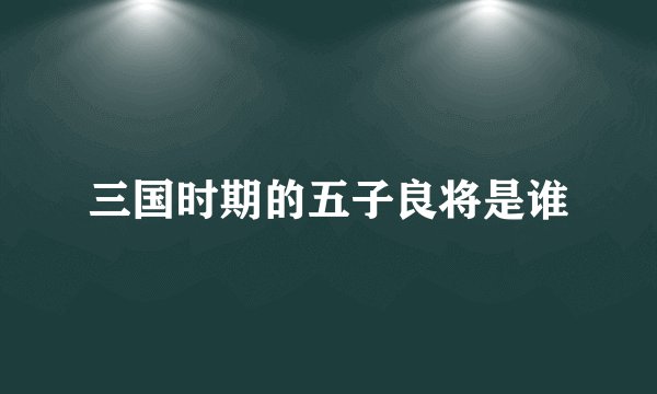 三国时期的五子良将是谁