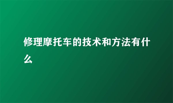 修理摩托车的技术和方法有什么