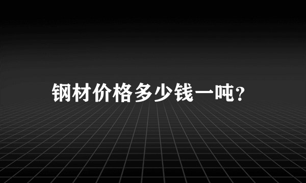 钢材价格多少钱一吨？