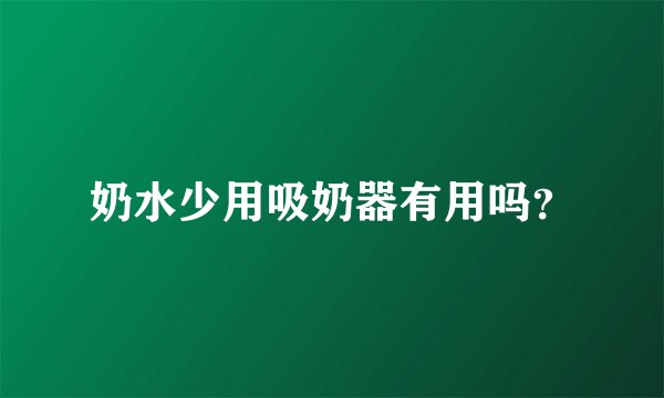奶水少用吸奶器有用吗？