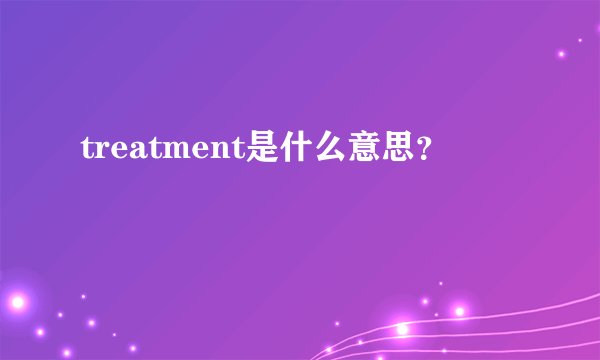 treatment是什么意思？