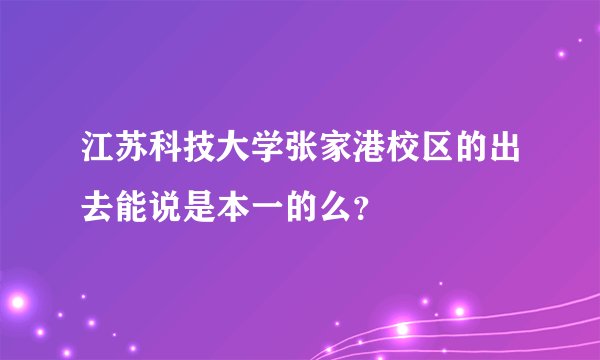 江苏科技大学张家港校区的出去能说是本一的么？