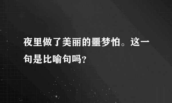 夜里做了美丽的噩梦怕。这一句是比喻句吗？