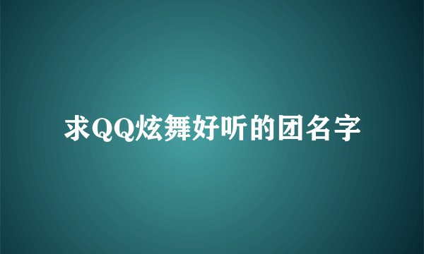 求QQ炫舞好听的团名字