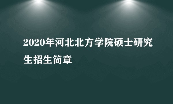 2020年河北北方学院硕士研究生招生简章