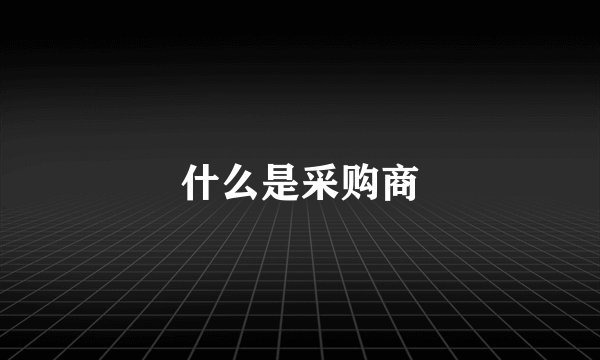 什么是采购商
