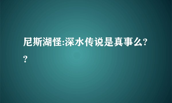 尼斯湖怪:深水传说是真事么??