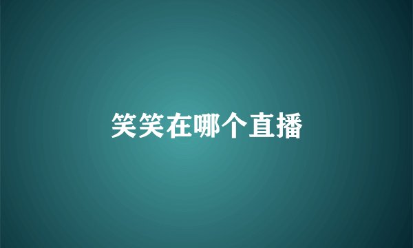 笑笑在哪个直播