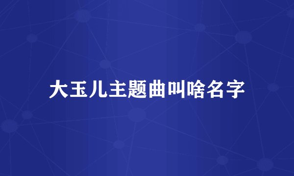 大玉儿主题曲叫啥名字