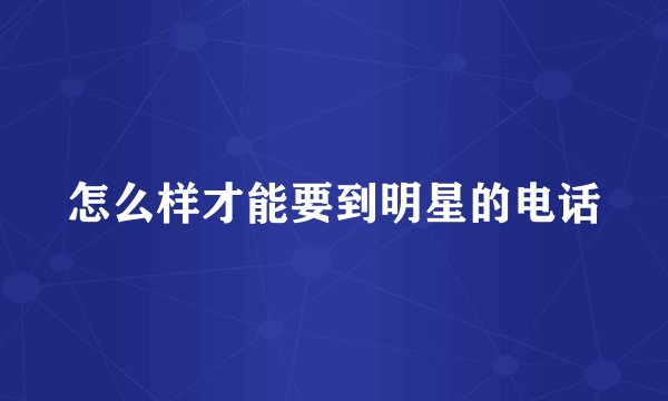 怎么样才能要到明星的电话