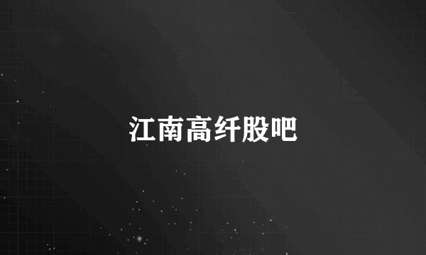 江南高纤股吧