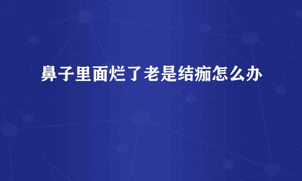 鼻子里面烂了老是结痂怎么办