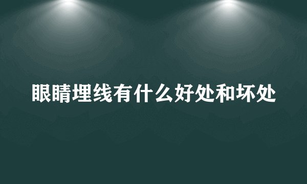 眼睛埋线有什么好处和坏处