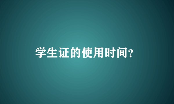学生证的使用时间？