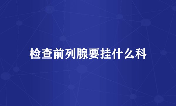 检查前列腺要挂什么科