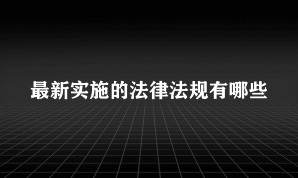最新实施的法律法规有哪些