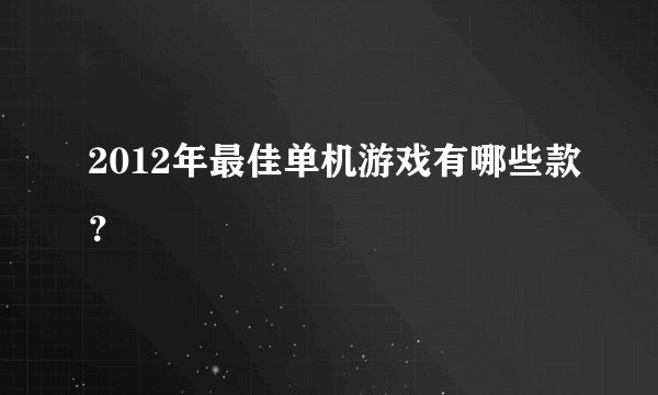 2012年最佳单机游戏有哪些款？