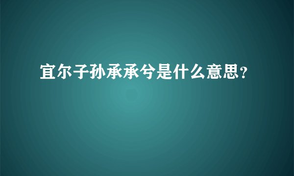 宜尔子孙承承兮是什么意思？