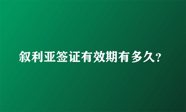 叙利亚签证有效期有多久？