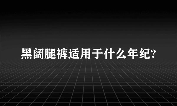 黑阔腿裤适用于什么年纪?