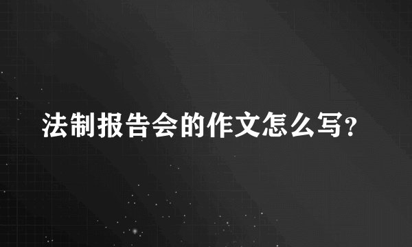 法制报告会的作文怎么写?